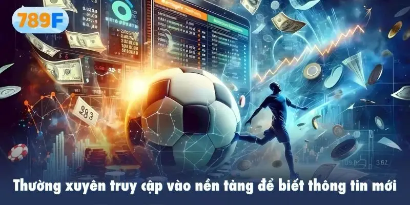Thường xuyên truy cập vào nền tảng để biết thông tin mới