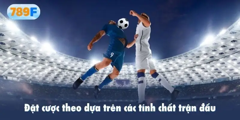Đặt cược theo dựa trên các tính chất trận đấu